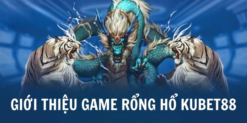 Rồng Hổ Kubet88 - game bài đổi thưởng đẳng cấp