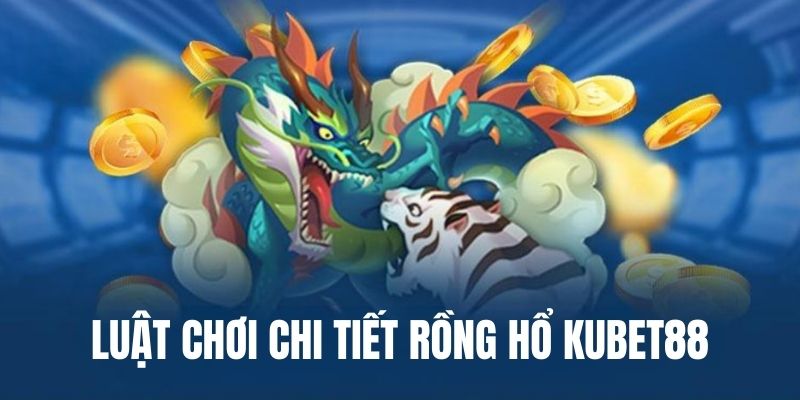 Luật chơi cơ bản Rồng Hổ tại nhà cái Kubet88 